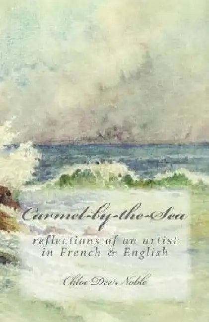 Carmel-by-the-Sea: reflections of an artist in French & English by Noble, Chloe Dee
