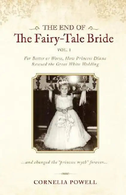 The End of the Fairy-Tale Bride: {Volume One} For Better or Worse, How Princess Diana Rescued the Great White Wedding by Cornelia Powell