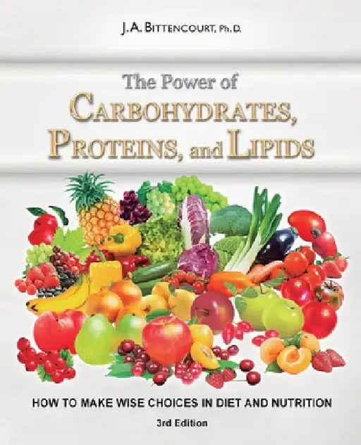 The Power of Carbohydrates, Proteins, and Lipids: How to Make Wise Choices in Diet and Nutrition by J. a. Bittencourt