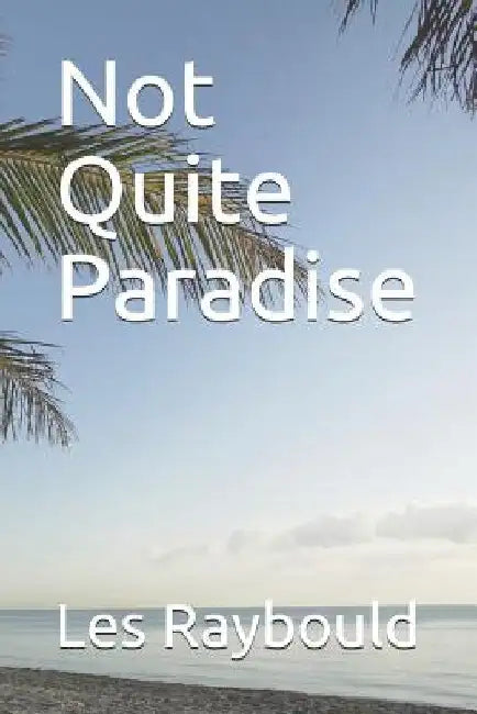 Not Quite Paradise by Les Raybould