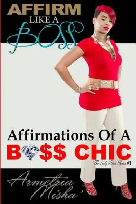 Affirm Like A Boss: Affirmations Of A Boss Chic by Armetria Misha'