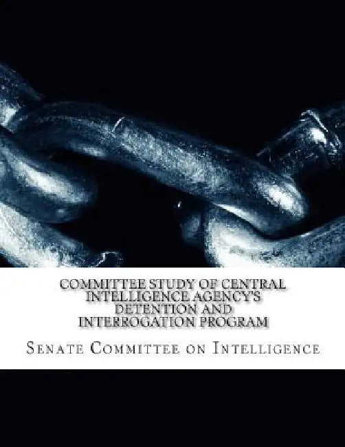Committee Study of Central Intelligence Agency's: Detention and Interrogation Program by Senate Select Committee on Intelligence