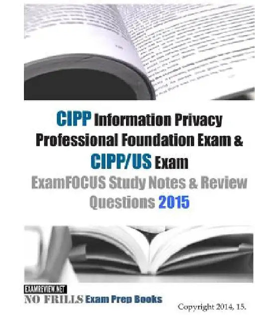 CIPP Information Privacy Professional Foundation Exam & CIPP/US Exam ExamFOCUS Study Notes & Review Questions 2015 by Examreview