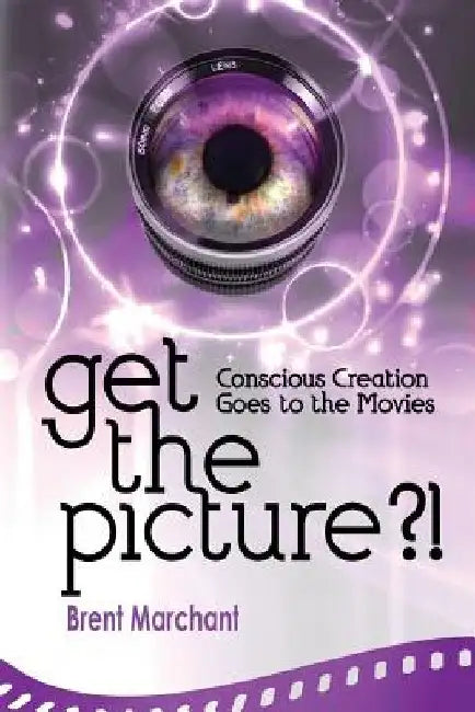 Get the Picture?!: Conscious Creation Goes to the Movies by Brent Marchant