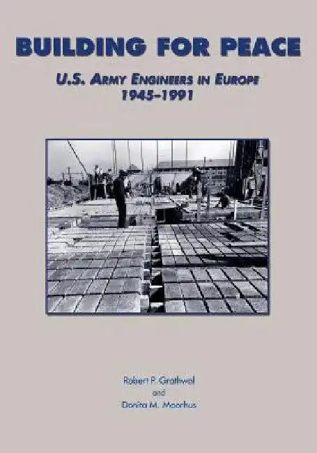 Building for Peace: U.S. Army Engineers in Europe 1945-1991 by Robert P. Grathwol