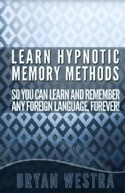 Learn Hypnotic Memory Methods So You Can Learn And Remember Any Foreign Language, Forever!: The Answers You Want! by Bryan Westra