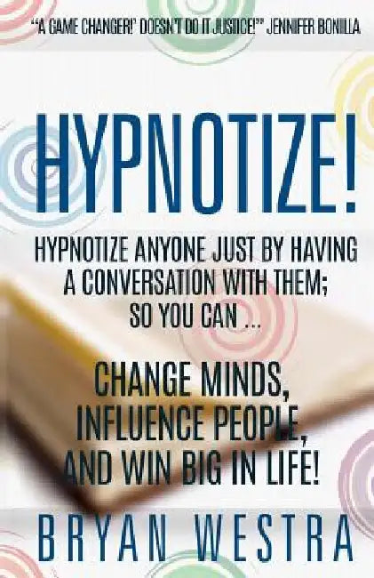 Hypnotize: Hypnotize Anyone Just By Having A Conversation With Them; So You Can ... Change Minds, Influence People, And Win Big In Life! by Bryan Westra