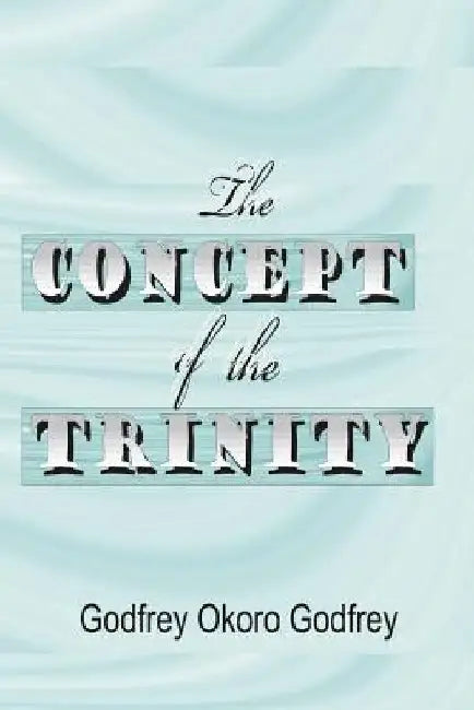 The Concept of the Trinity by Godfrey Okoro Godfrey