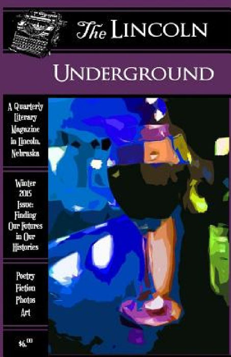 The Lincoln Underground Literary Magazine -- Winter 2015 Issue: Finding Our Futures in Our Histories by Amy Keller
