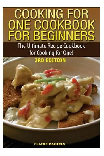Cooking for One Cookbook for Beginners: The Ultimate Recipe Cookbook for Cooking for One! by Claire Daniels