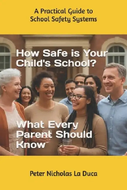 How Safe is Your Child's School? What Every Parent Should Know: A Practical Guide to School Safety Systems by Peter Nicholas Laduca
