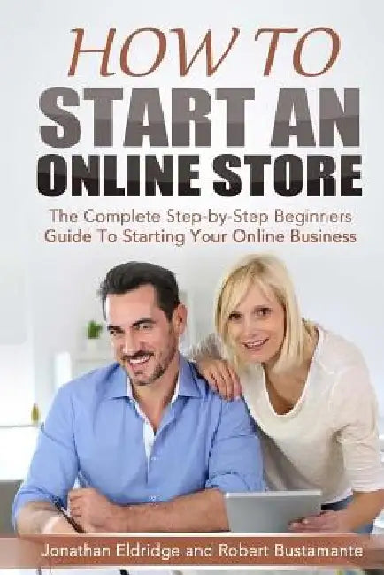 How To Start An Online Store: How To Start an Online Store: The Complete Step-by-Step Beginners Guide To Starting Your Online Business by Robert Bustamante