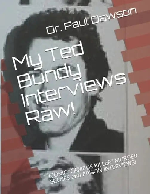 My Ted Bundy Interviews Raw!: ICONIC CAMPUS KILLER MURDER SCENES and PRISON INTERVIEWS! by Paul Dawson