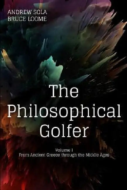 The Philosophical Golfer: Volume 1: From Ancient Greece through the Middle Ages by Bruce Loome