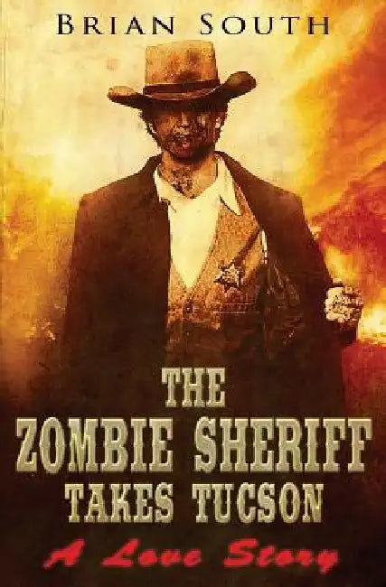 The Zombie Sheriff Takes Tucson: A Love Story by Brian South