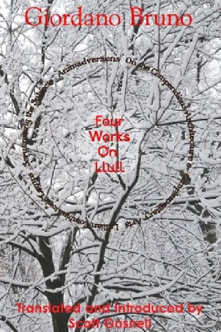 Four Works On Llull: On the Compendious Architecture of Ramon Lull, Lullian Lamps, Scrutiny of the Subjects, Animadversions by Scott Gosnell