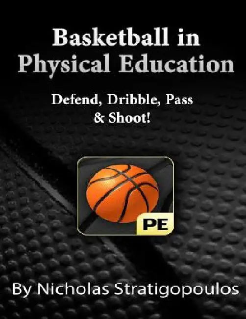 Basketball in Physical Education: Defend, Dribble, Pass, & Shoot! by Nicholas Stratigopoulos