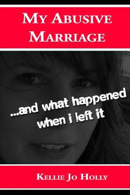 My Abusive Marriage: ...and what happened when i left it by Kellie Jo Holly