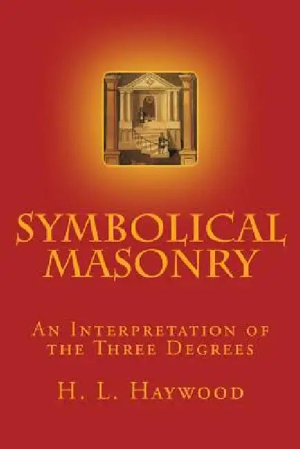 Symbolical Masonry: An Interpretation of the Three Degrees by H. L. Haywood