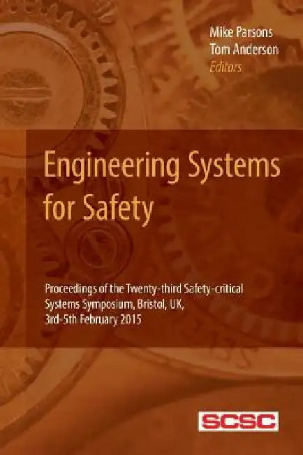 Engineering Systems for Safety: Proceedings of the Twenty-third Safety-critical Systems Symposium, Bristol, UK, 3rd-5th February 2015 by Tom Anderson