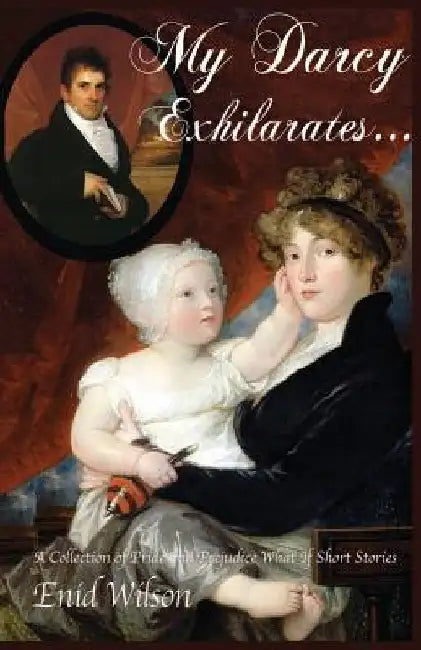 My Darcy Exhilarates...: A Collection of Pride and Prejudice What-If Short Stories by Enid Wilson