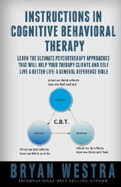 Instructions In Cognitive Behavioral Therapy: Learn The Ultimate Psychotherapy Approaches That Will Help Your Therapy Clients And Self Live A Better L by Bryan Westra