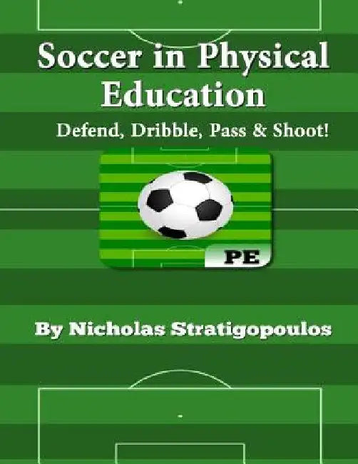 Soccer in Physical Education: Defend, Dribble, Pass, & Shoot! by Nicholas Stratigopoulos