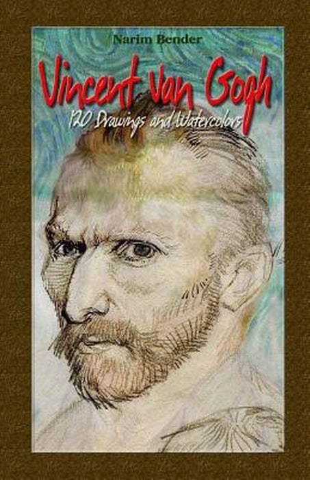 Vincent Van Gogh: 120 Drawings and Watercolors by Narim Bender