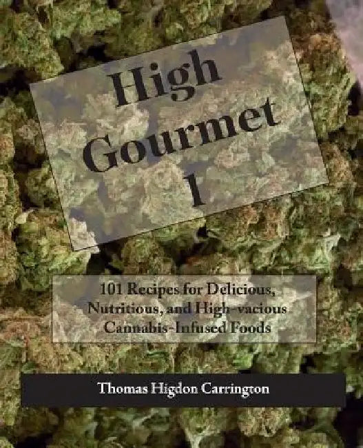 High Gourmet 1: 101 Recipes for Delicious, Nutritious, and High-vacious Cannabis-Infused Foods by Thomas Higdon Carrington