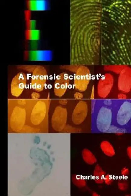 A Forensic Scientist's Guide to Color: Color Theory for the Crime Lab by Charles A. Steele