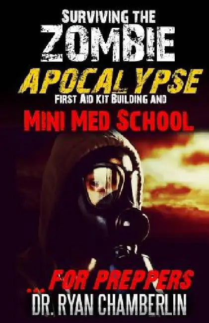 Surviving the Zombie Apocalypse: First Aid Kit Building and Mini Med School for Preppers by Ryan Chamberlin