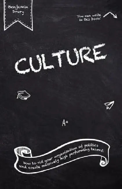 Culture: How to rid your organisation of politics and create massively high performing teams! by Benjamin Drury
