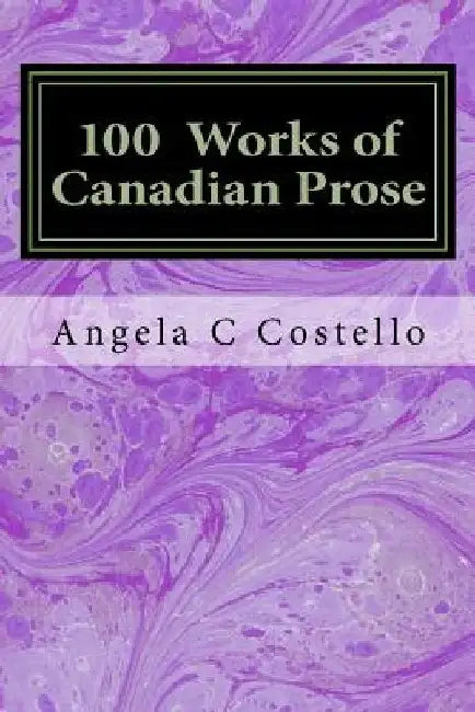 100 Works of Canadian Prose: Contemplations of the 21st Century by Angela C. Costello