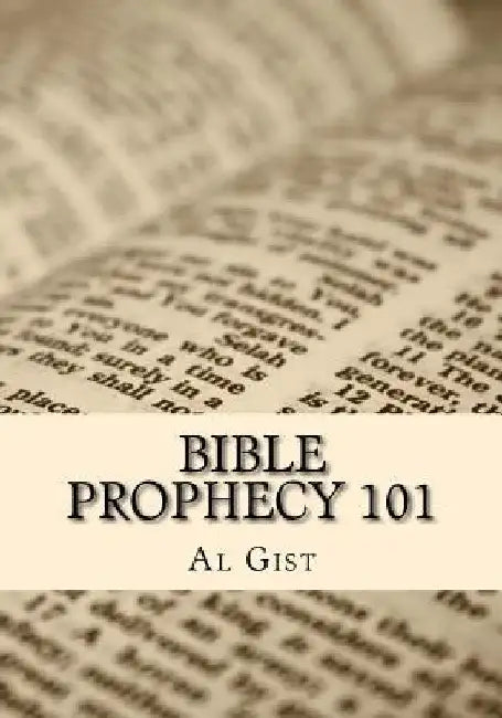 Bible Prophecy 101: An Overview Study of Bible Prophecy in Five Lessons by Al Gist