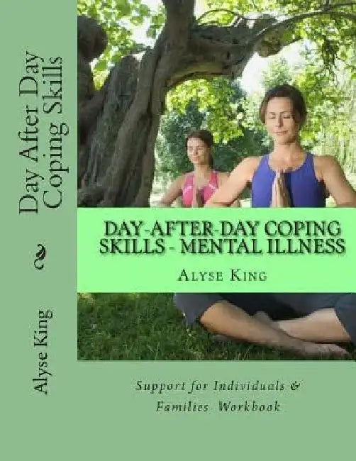 Day After Day Coping: Mental Illness - Support for Individuals & Families - A Workbook by Alyse King