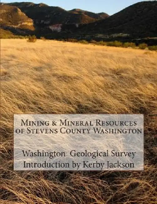 Mining & Mineral Resources of Stevens County Washington by Kerby Jackson