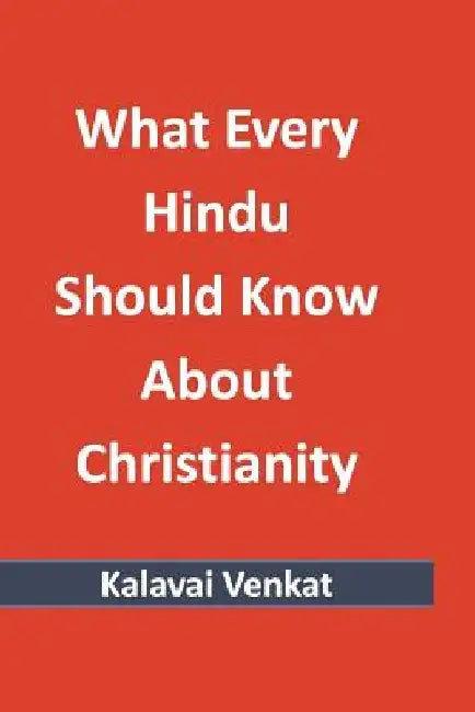 What Every Hindu Should Know About Christianity by Kalavai Venkat