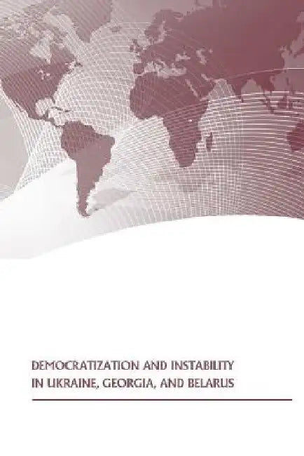 Democratization and Instability in Ukraine, Georgia, and Belarus by U. S. Army War College Press