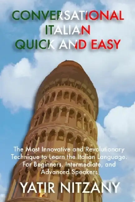 Conversational Italian Quick and Easy: The Most Innovative and Revolutionary Technique to Learn the Italian Language. For Beginners, Intermediate, and by Yatir Nitzany
