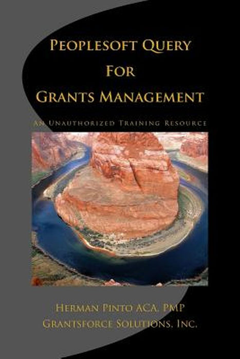Peoplesoft Query For Grants Management: An Unauthorized Training Resource by Herman J. Pinto