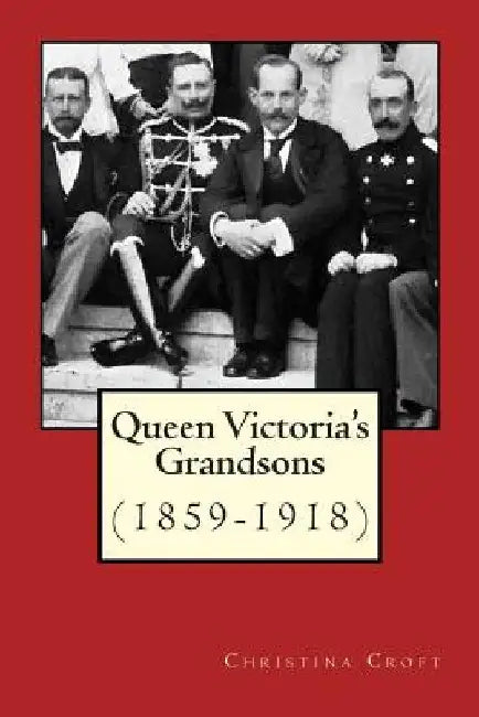 Queen Victoria's Grandsons (1859-1918) by Christina Croft