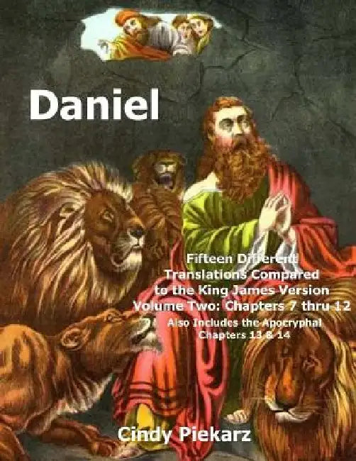 Daniel: Fifteen Different Translations Compared to the King James Version: Volume Two: Chapters 7 thru 12 (Also Included are t by Cindy Piekarz