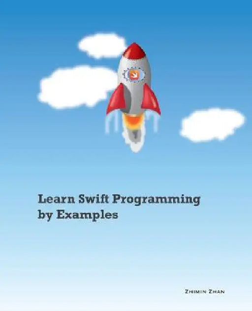 Learn Swift Programming by Examples by Zhimin Zhan