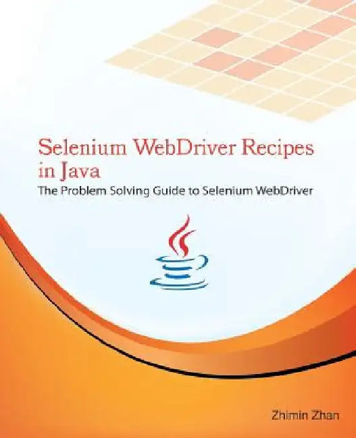 Selenium WebDriver Recipes in Java: The problem solving guide to Selenium WebDriver in Java by Zhimin Zhan