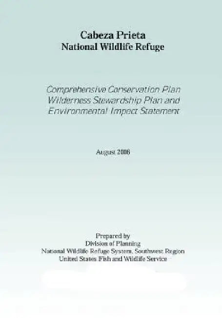 Cabez Prieta National Wildlife Refgue: Comprehensive Conservation Plan Wilderness Stewardship Plan Environtmal Impact Statement August 2006 by United States Fish and Wildlife Service
