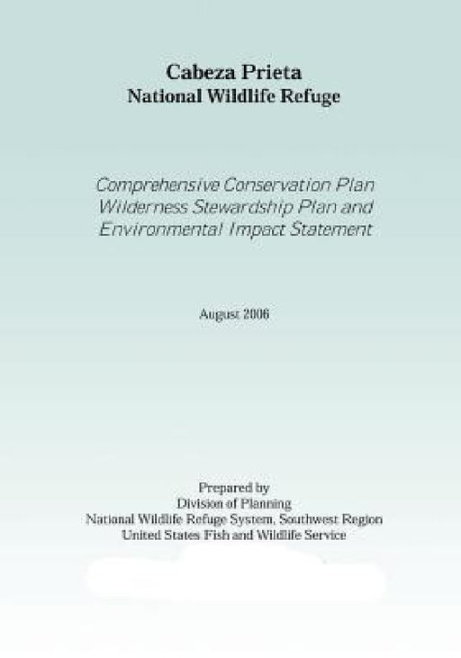 Cabez Prieta National Wildlife Refgue: Comprehensive Conservation Plan Wilderness Stewardship Plan Environtmal Impact Statement August 2006 by United States Fish and Wildlife Service