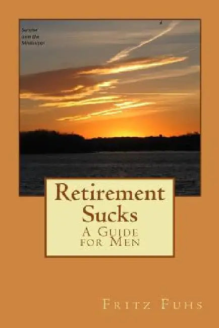 Retirement Sucks: A Guide for Men by Fritz Fuhs