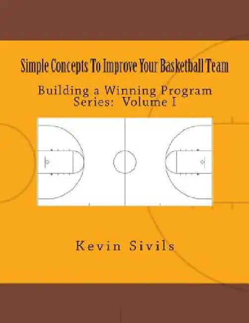 Simple Concepts To Improve Your Basketball Team: Volume One by Kevin Sivils