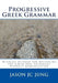 Progressive Greek Grammar: Winning Method for Mastering the Greek New Testament without Memorization by Jason Jc Jung