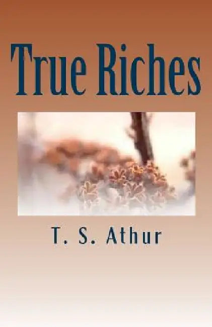 True Riches by T. S. Athur